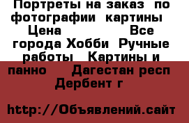 Портреты на заказ( по фотографии)-картины › Цена ­ 400-1000 - Все города Хобби. Ручные работы » Картины и панно   . Дагестан респ.,Дербент г.